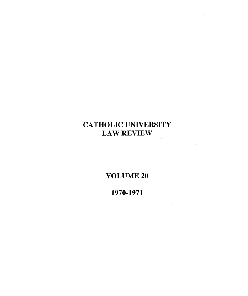handle is hein.journals/cathu20 and id is 1 raw text is: CATHOLIC UNIVERSITY
LAW REVIEW
VOLUME 20
1970-1971


