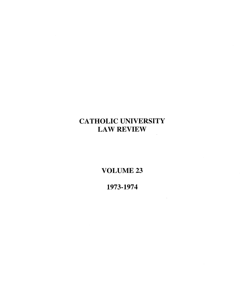 handle is hein.journals/cathu23 and id is 1 raw text is: CATHOLIC UNIVERSITY
LAW REVIEW
VOLUME 23
1973-1974


