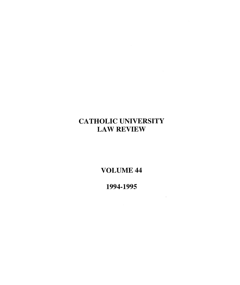 handle is hein.journals/cathu44 and id is 1 raw text is: CATHOLIC UNIVERSITY
LAW REVIEW
VOLUME 44
1994-1995


