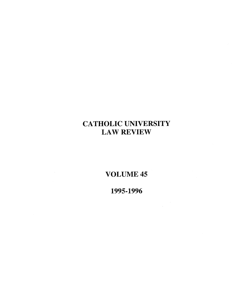 handle is hein.journals/cathu45 and id is 1 raw text is: CATHOLIC UNIVERSITY
LAW REVIEW
VOLUME 45
1995-1996


