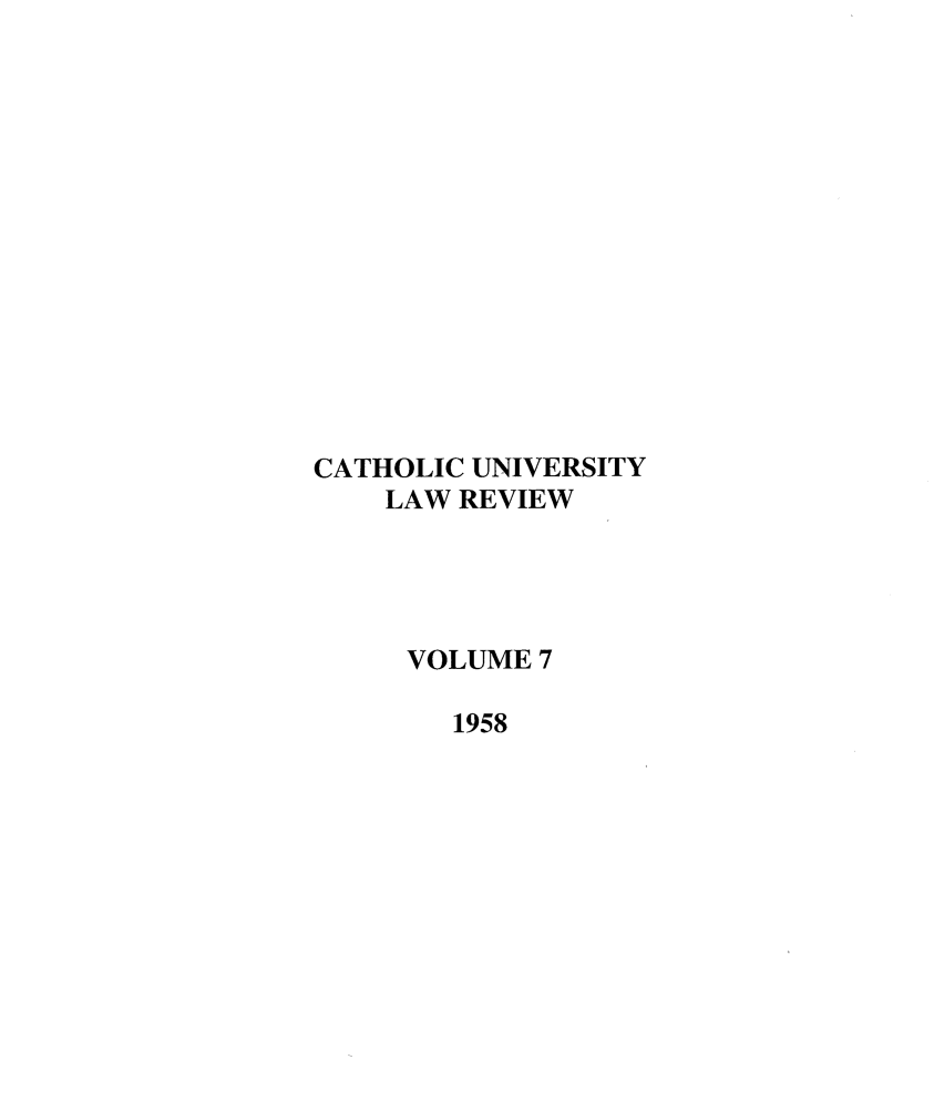 handle is hein.journals/cathu7 and id is 1 raw text is: CATHOLIC UNIVERSITY
LAW REVIEW
VOLUME 7
1958


