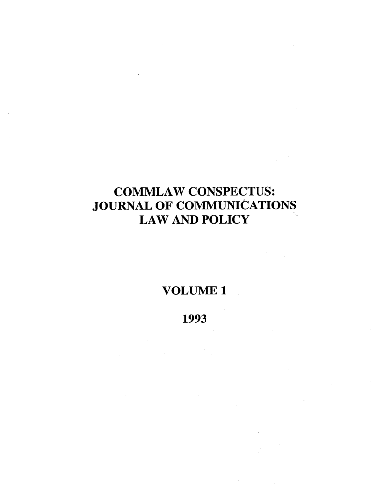 handle is hein.journals/cconsp1 and id is 1 raw text is: COMMLAW CONSPECTUS:
JOURNAL OF COMMUNICATIONS
LAW AND POLICY
VOLUME 1
1993


