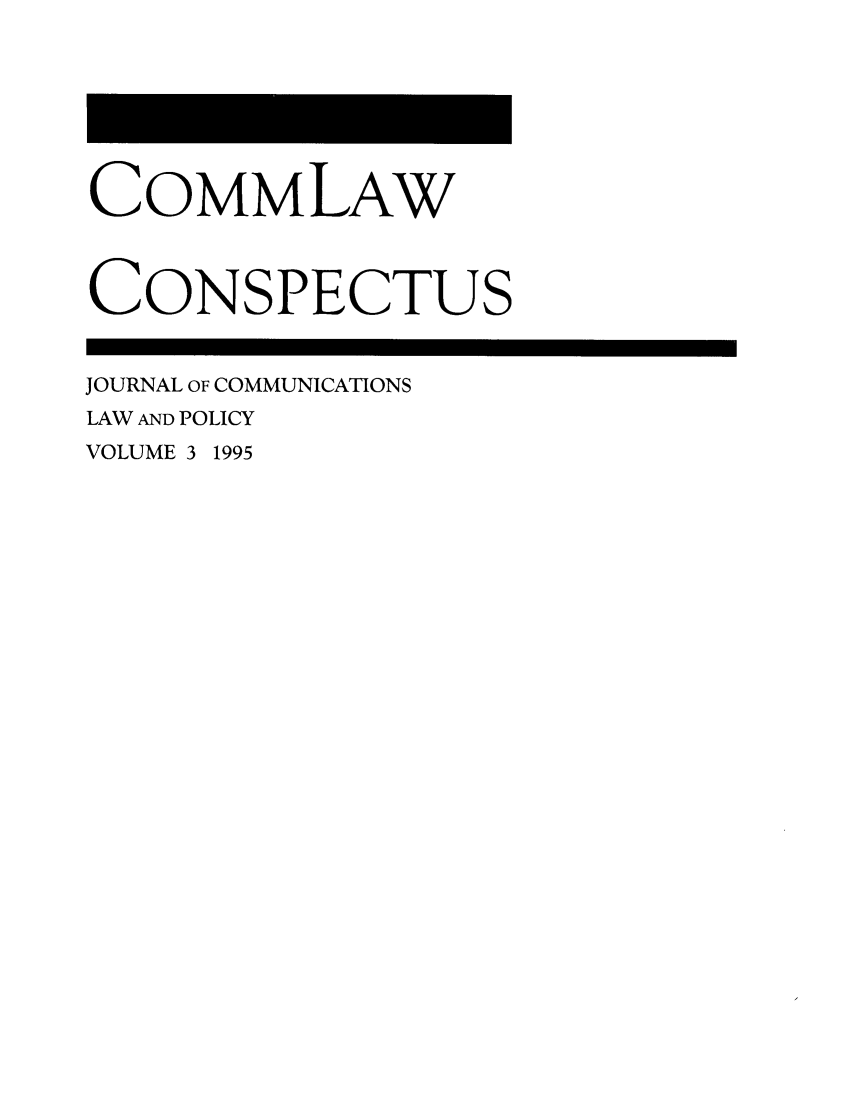 handle is hein.journals/cconsp3 and id is 1 raw text is: COMMLAW
CONSPECTUS
JOURNAL OF COMMUNICATIONS
LAW AND POLICY
VOLUME 3 1995


