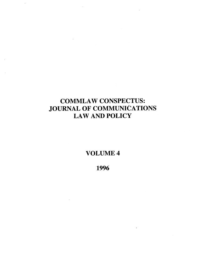 handle is hein.journals/cconsp4 and id is 1 raw text is: COMMLAW CONSPECTUS:
JOURNAL OF COMMUNICATIONS
LAW AND POLICY
VOLUME 4
1996



