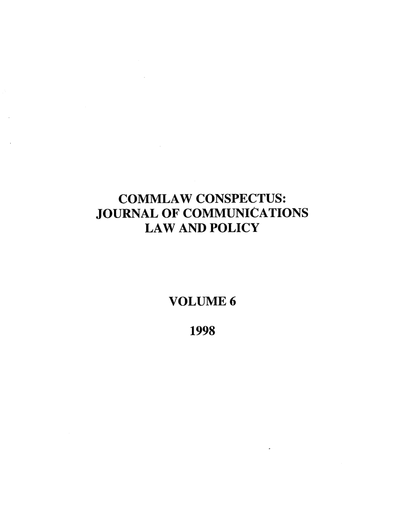handle is hein.journals/cconsp6 and id is 1 raw text is: 











   COMMLAW CONSPECTUS:
JOURNAL OF COMMUNICATIONS
     LAW AND POLICY




        VOLUME 6

           1998



