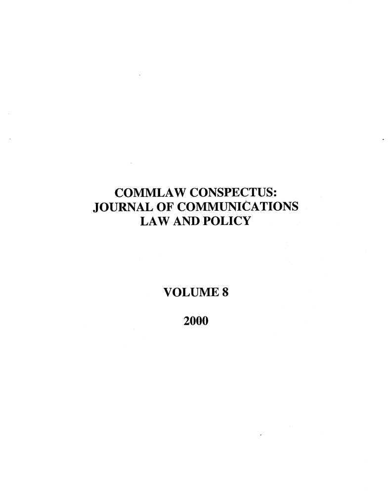 handle is hein.journals/cconsp8 and id is 1 raw text is: COMMLAW CONSPECTUS:
JOURNAL OF COMMUNICATIONS
LAW AND POLICY
VOLUME 8
2000


