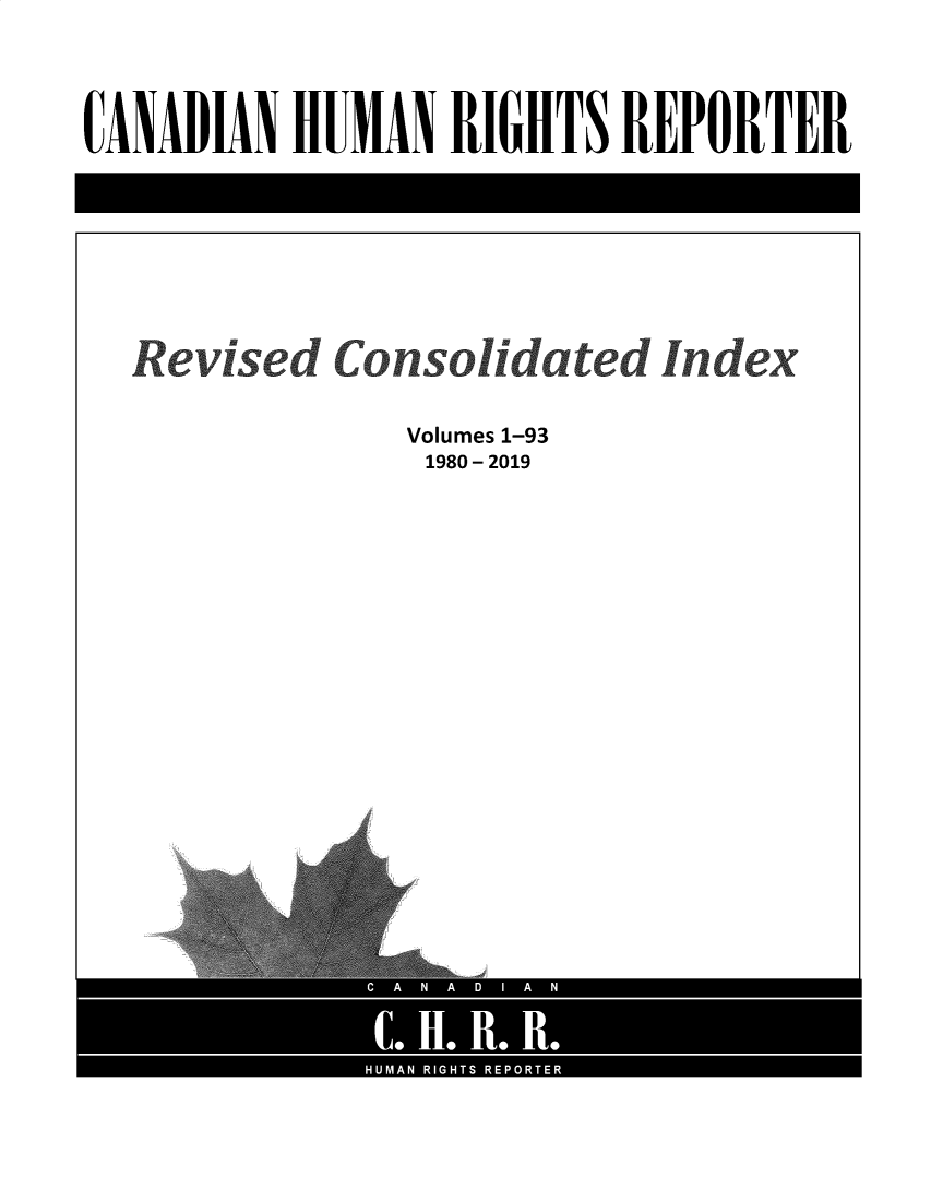 handle is hein.journals/chhr1930 and id is 1 raw text is: CANADIAN HUIMAN RIGHTS REPORTER

Revised Consolidated Index
Volumes 1-93
1980 - 2019


