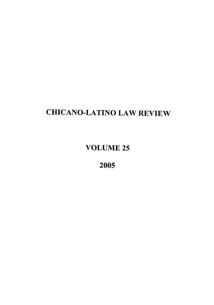 handle is hein.journals/chiclat25 and id is 1 raw text is: CHICANO-LATINO LAW REVIEW
VOLUME 25
2005


