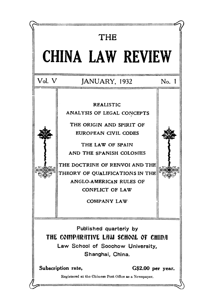 handle is hein.journals/chinlrv5 and id is 1 raw text is: THE
CHINA LAW REVIEW
Vol. V       JANUARY, 1932          No. I
REALISTIC
ANALYSIS OF LEGAL CONCEPTS
THE ORIGIN AND SPIRIT OF
EUROPEAN CIVIL CODES     4
THE LAW OF SPAIN
AND THE SPANISH COLONIES
THE DOCTRINE OF RENVOI AND THE
THEORY OF QUALIFICATIONS IN THE
ANGLO-AMERICAN RULES OF
CONFLICT OF LAW
COMPANY LAW
Published quarterly by
THE COMMPRITIVE LJm SCHOOL OT CHIII
Law School of Soochow University,
Shanghai, China.
Subscription rate,         G$2.00 per year.
Registered at the Chinese Post Office as a Newspaper.
tU                                     -


