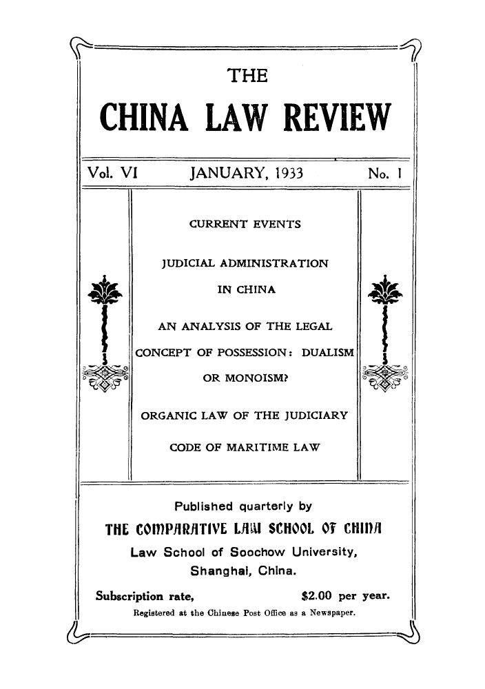 handle is hein.journals/chinlrv6 and id is 1 raw text is: THE
CHINA LAW REVIEW
Vol. VI       JANUARY, 1933          No. I
CURRENT EVENTS
JUDICIAL ADMINISTRATION
itO,            IN CHINA
AN ANALYSIS OF THE LEGAL
CONCEPT OF POSSESSION: DUALISM
OR MONOISM?
ORGANIC LAW OF THE JUDICIARY
CODE OF MARITIME LAW
Published quarterly by
THE COMMPIRJ1TIVE LilMi SCHOOL Of CHIDI
Law School of Soochow University,
Shanghai, China.
Subscription rate,         $2.00 per year.
Registered at the Chinese Post Office as a Newspaper.


