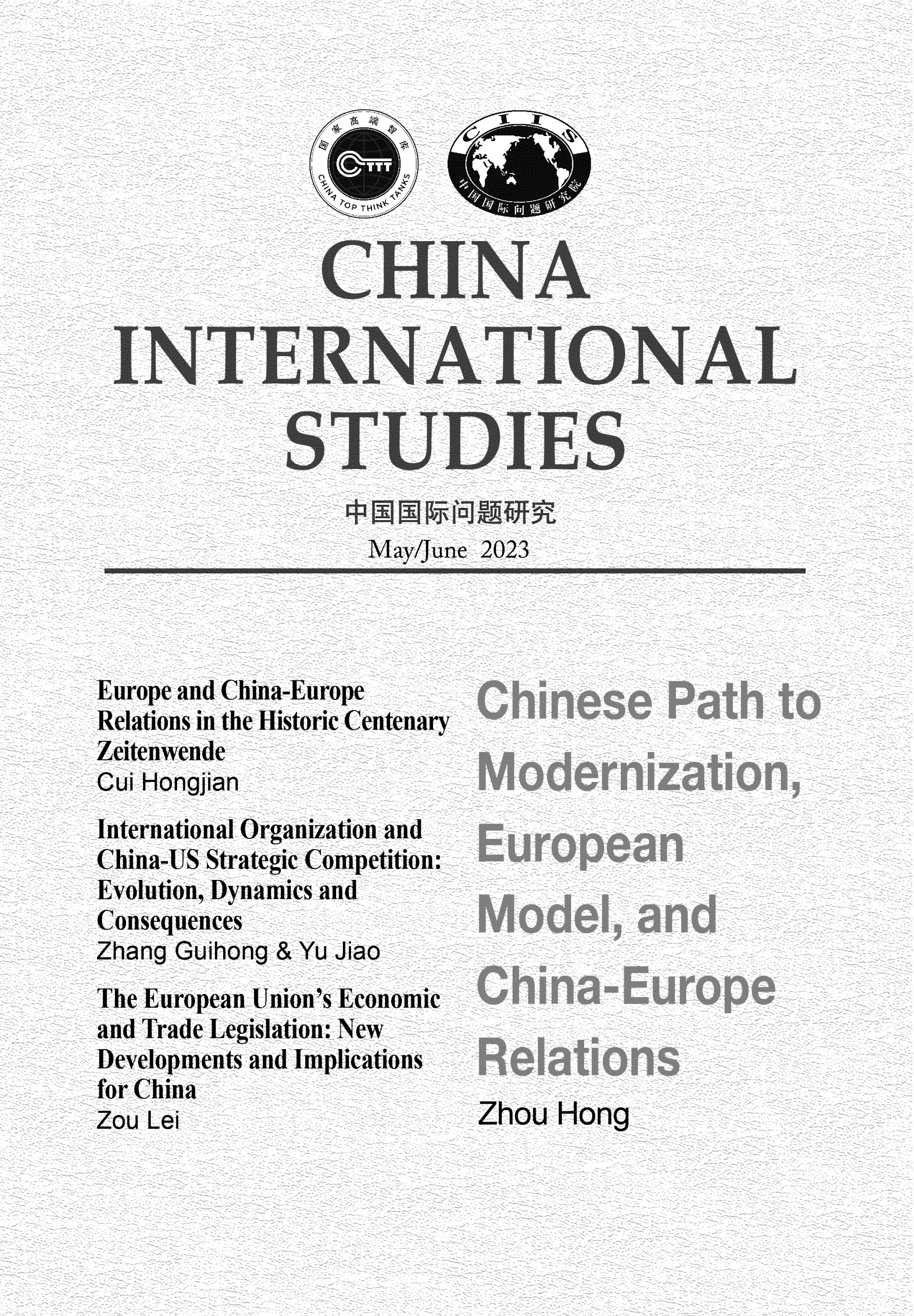 handle is hein.journals/chintersd100 and id is 1 raw text is: 
















                    May/June 2023



Europe and China-Europe
Relations in the Historic Centenary
Zeitenwende
Cul Hongjianr
International Organization and
China-US Strategic Competition:
Evolution, Dynamics and
Consequences
Zhang Guihong & Yu Jiao
The European Union's Economic
and Trade Legislation: New


Developments and Implications
for China
Zou Lei                     Zhou  Hong


