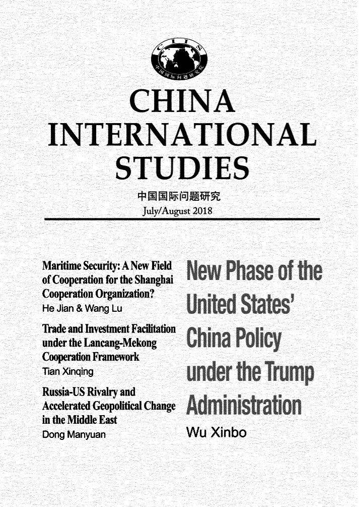 handle is hein.journals/chintersd71 and id is 1 raw text is: 






             CHINA

INTERNATIONAL

           STUDIES

               July/August 2018


Maritime Security: A New Field
of Cooperation for the Shanghai
Cooperation Organization?
He Jian & Wang Lu
Trade and Investment Facilitation
under the Lancang-Mekong
Cooperation Framework
Tian Xinqing
Russia-US Rivalry and
Accelerated Geopolitical Change
in the Middle East
Dong Manyuan


New   Phase   of e

United   States'

China   Policy




Ad inistration


Wu  Xinbo


