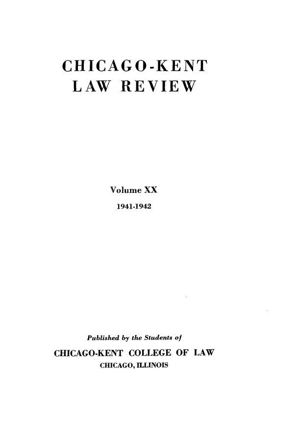 handle is hein.journals/chknt20 and id is 1 raw text is: CHICAGO-KENT
LAW REVIEW
Volume XX
1941-1942
Published by the Students of
CHICAGO-KENT COLLEGE OF LAW
CHICAGO, ILLINOIS


