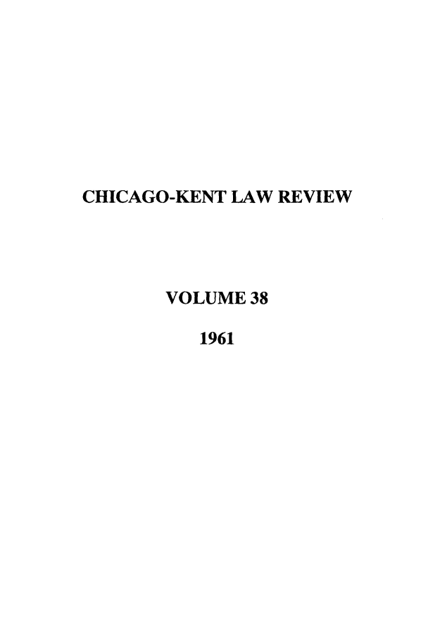 handle is hein.journals/chknt38 and id is 1 raw text is: CHICAGO-KENT LAW REVIEW
VOLUME 38
1961


