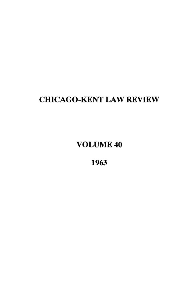 handle is hein.journals/chknt40 and id is 1 raw text is: CHICAGO-KENT LAW REVIEW
VOLUME 40
1963


