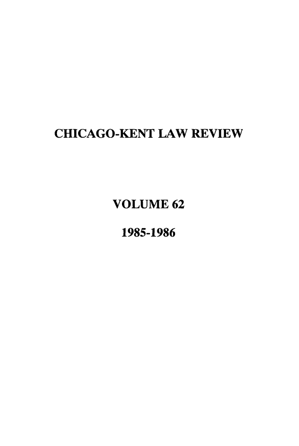 handle is hein.journals/chknt62 and id is 1 raw text is: CHICAGO-KENT LAW REVIEW
VOLUME 62
1985-1986


