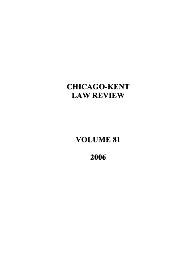 handle is hein.journals/chknt81 and id is 1 raw text is: CHICAGO-KENT
LAW REVIEW
VOLUME 81
2006



