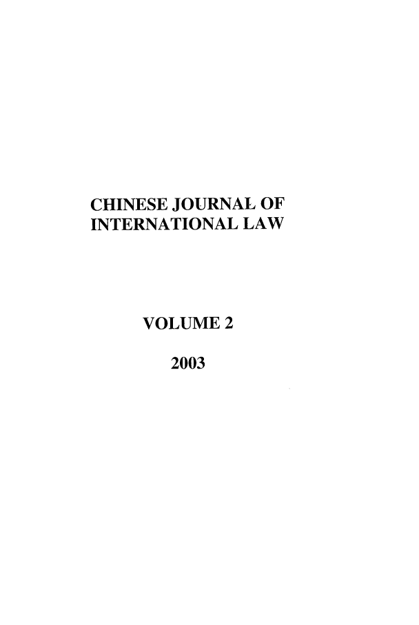 handle is hein.journals/chnint2 and id is 1 raw text is: CHINESE JOURNAL OF
INTERNATIONAL LAW
VOLUME 2
2003


