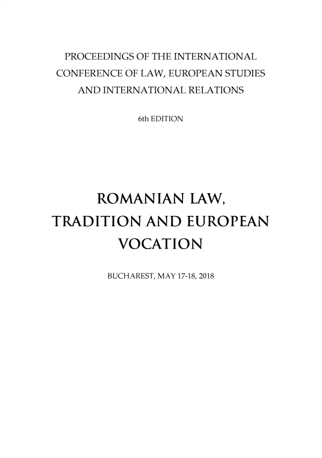 handle is hein.journals/cidstue2018 and id is 1 raw text is: 



  PROCEEDINGS OF THE INTERNATIONAL
  CONFERENCE OF LAW, EUROPEAN STUDIES
    AND INTERNATIONAL RELATIONS

            6th EDITION







      ROMAN IAN LAW,

TRADITION AND EUROPEAN

         VOCATION


BUCHAREST, MAY 17-18, 2018


