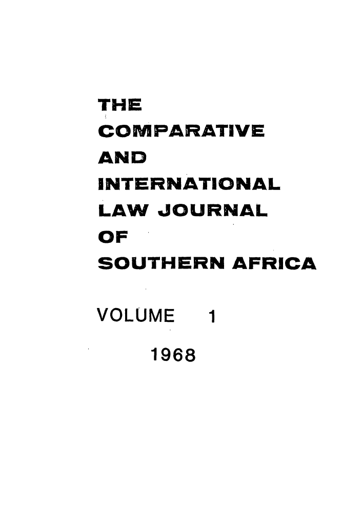handle is hein.journals/ciminsfri1 and id is 1 raw text is: THE
COMPARATIVE
AND
INTERNATIONAL
LAW JOURNAL
OF
SOUTHERN AFRICA
VOLUME 1
1968


