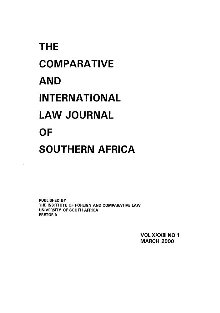 handle is hein.journals/ciminsfri33 and id is 1 raw text is: THE
COMPARATIVE
AND
INTERNATIONAL
LAW JOURNAL
OF
SOUTHERN AFRICA

PUBLISHED BY
THE INSTITUTE OF FOREIGN AND COMPARATIVE LAW
UNIVERSITY OF SOUTH AFRICA
PRETORIA
VOL XXXIII NO 1
MARCH 2000


