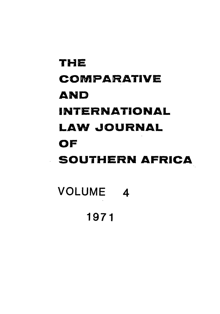 handle is hein.journals/ciminsfri4 and id is 1 raw text is: THE
COMPARATIVE
AND
INTERNATIONAL
LAW JOURNAL
OF
SOUTHERN AFRICA
VOLUME 4
1971


