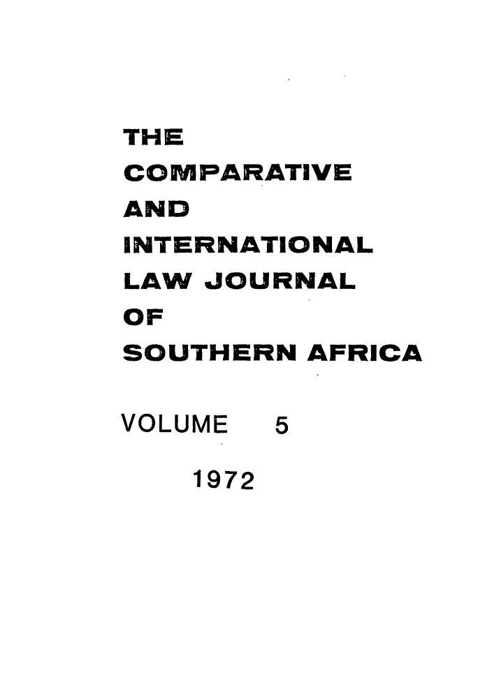 handle is hein.journals/ciminsfri5 and id is 1 raw text is: THE
COMPARATIVE
AND
INTERNATIONAL
LAW JOURNAL
OF
SOUTHERN AFRICA
VOLUME 5
1972


