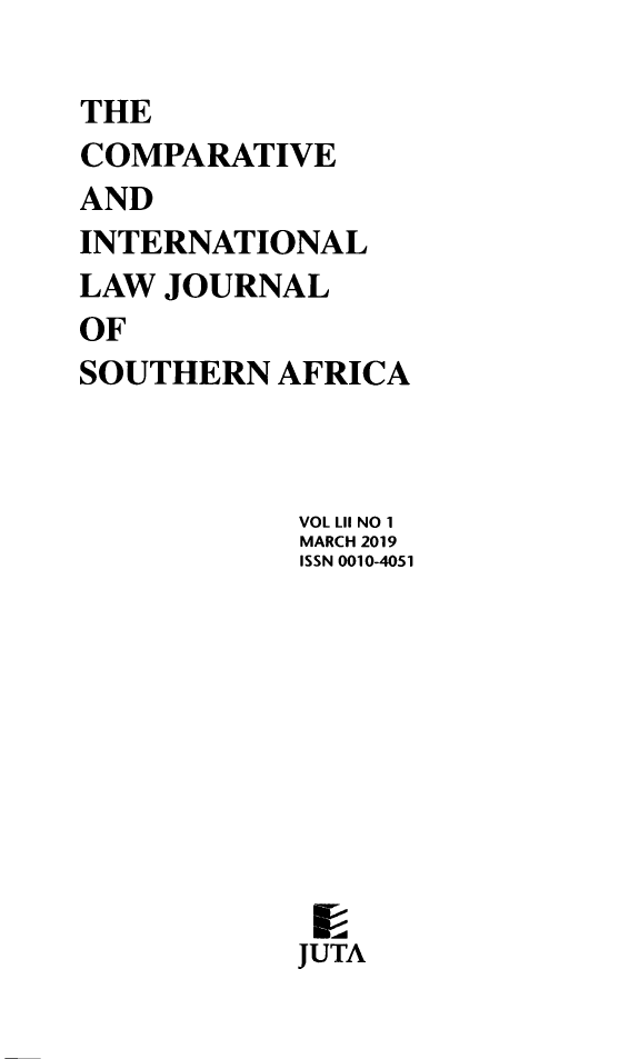 handle is hein.journals/ciminsfri52 and id is 1 raw text is: THE
COMPARATIVE
AND
INTERNATIONAL
LAW JOURNAL
OF
SOUTHERN AFRICA
VOL LII NO 1
MARCH 2019
ISSN 0010-4051
JUTA


