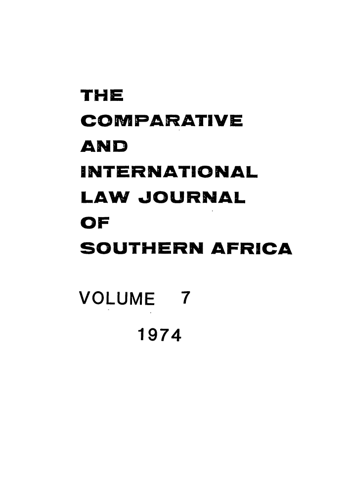handle is hein.journals/ciminsfri7 and id is 1 raw text is: THE
COMPARATIVE
AND
INTERNATIONAL
LAW JOURNAL
OF
SOUTHERN AFRICA
VOLUME 7
1974


