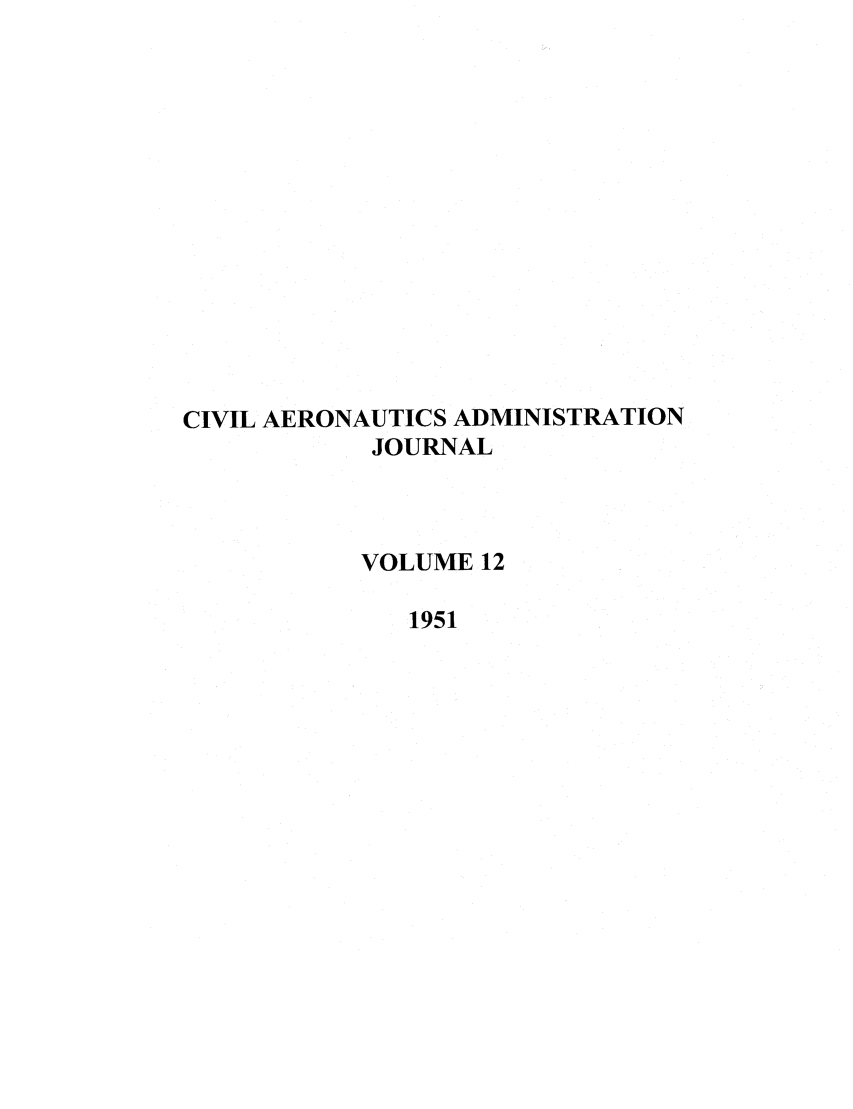 handle is hein.journals/civaer12 and id is 1 raw text is: CIVIL AERONAUTICS ADMINISTRATION
JOURNAL
VOLUME 12
1951


