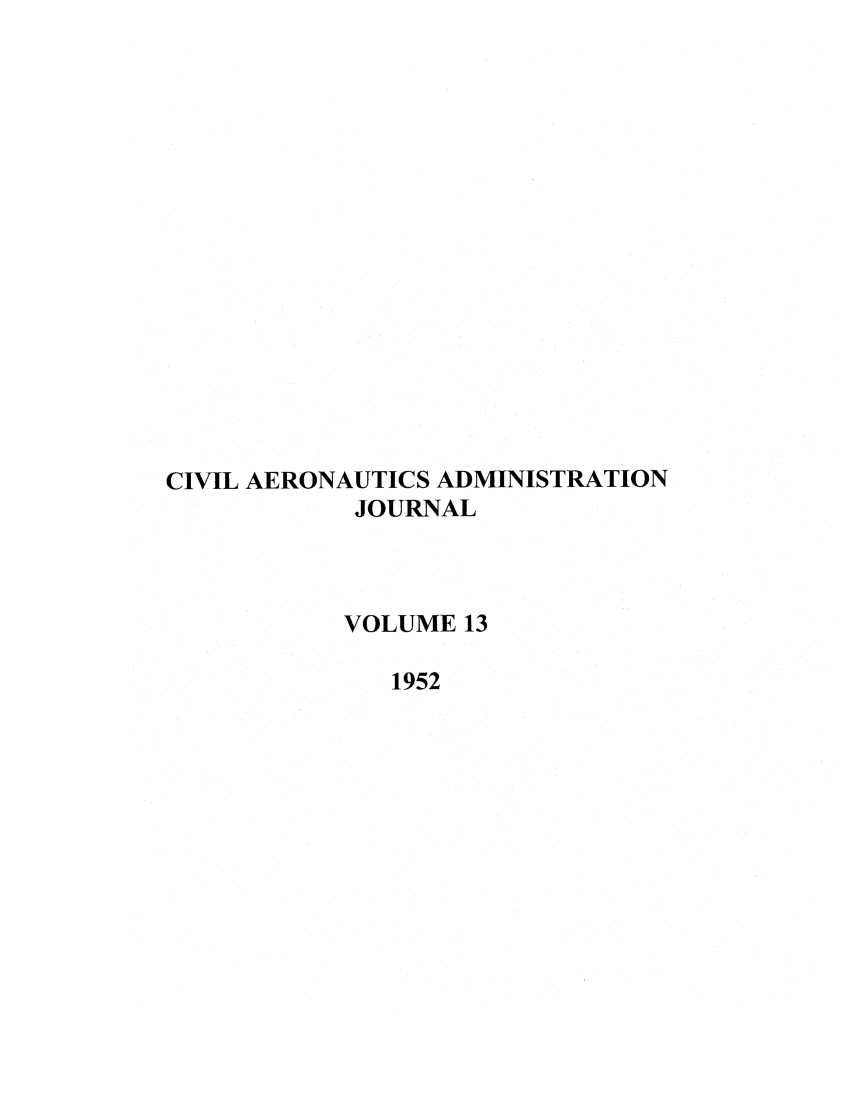 handle is hein.journals/civaer13 and id is 1 raw text is: CIVIL AERONAUTICS ADMINISTRATION
JOURNAL
VOLUME 13
1952


