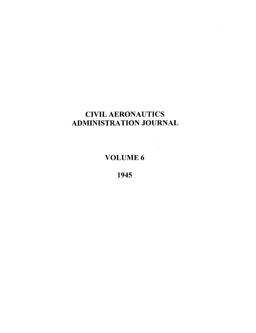 handle is hein.journals/civaer6 and id is 1 raw text is: CIVIL AERONAUTICS
ADMINISTRATION JOURNAL
VOLUME 6
1945


