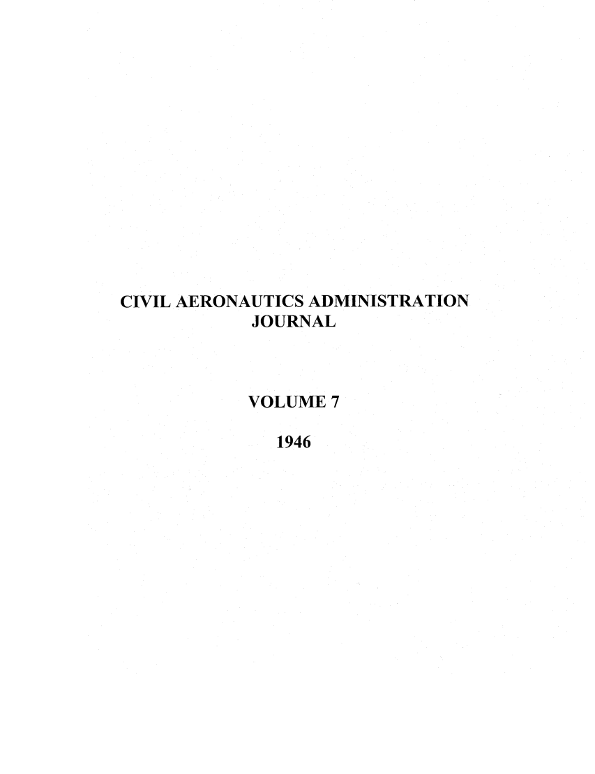 handle is hein.journals/civaer7 and id is 1 raw text is: CIVIL AERONAUTICS ADMINISTRATION
JOURNAL
VOLUME 7
1946


