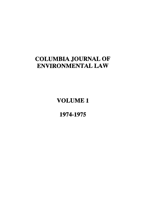 handle is hein.journals/cjel1 and id is 1 raw text is: COLUMBIA JOURNAL OF
ENVIRONMENTAL LAW
VOLUME 1
1974-1975


