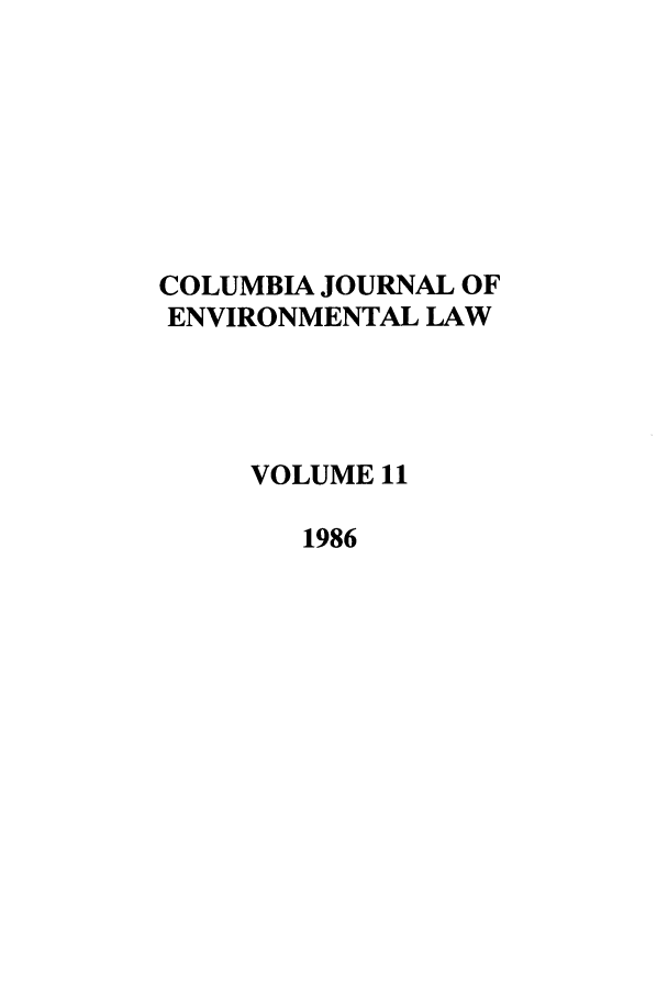 handle is hein.journals/cjel11 and id is 1 raw text is: COLUMBIA JOURNAL OF
ENVIRONMENTAL LAW
VOLUME 11
1986


