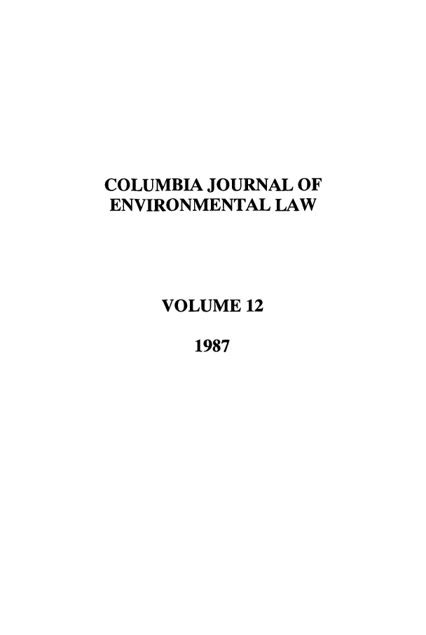 handle is hein.journals/cjel12 and id is 1 raw text is: COLUMBIA JOURNAL OF
ENVIRONMENTAL LAW
VOLUME 12
1987


