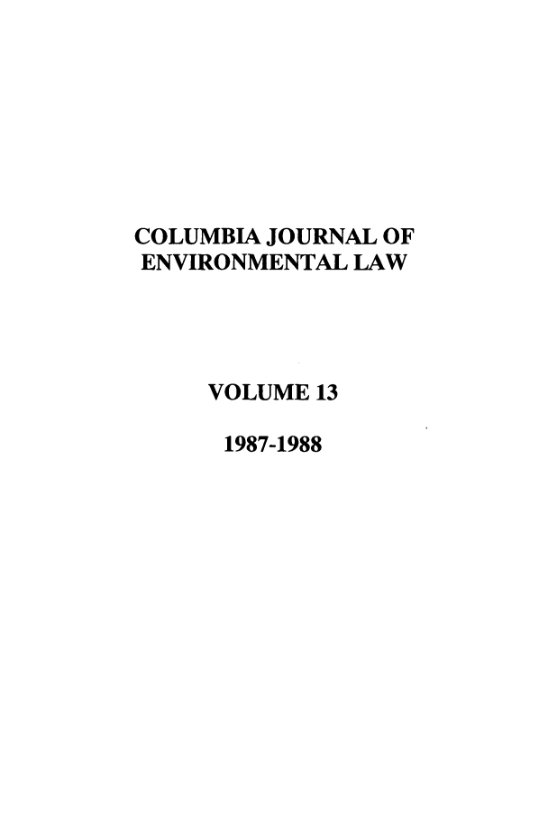 handle is hein.journals/cjel13 and id is 1 raw text is: COLUMBIA JOURNAL OF
ENVIRONMENTAL LAW
VOLUME 13
1987-1988


