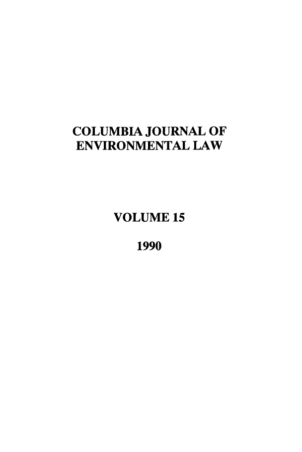 handle is hein.journals/cjel15 and id is 1 raw text is: COLUMBIA JOURNAL OF
ENVIRONMENTAL LAW
VOLUME 15
1990


