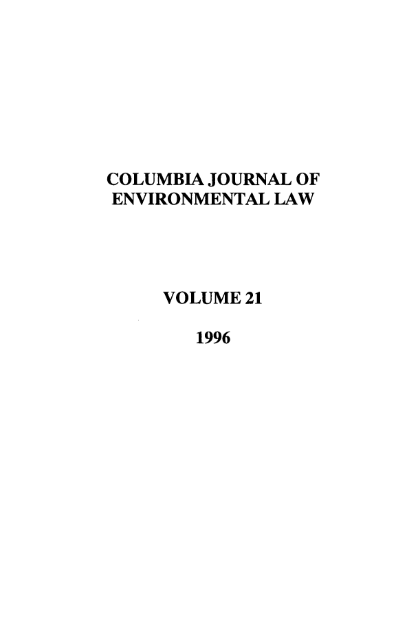 handle is hein.journals/cjel21 and id is 1 raw text is: COLUMBIA JOURNAL OF
ENVIRONMENTAL LAW
VOLUME 21
1996


