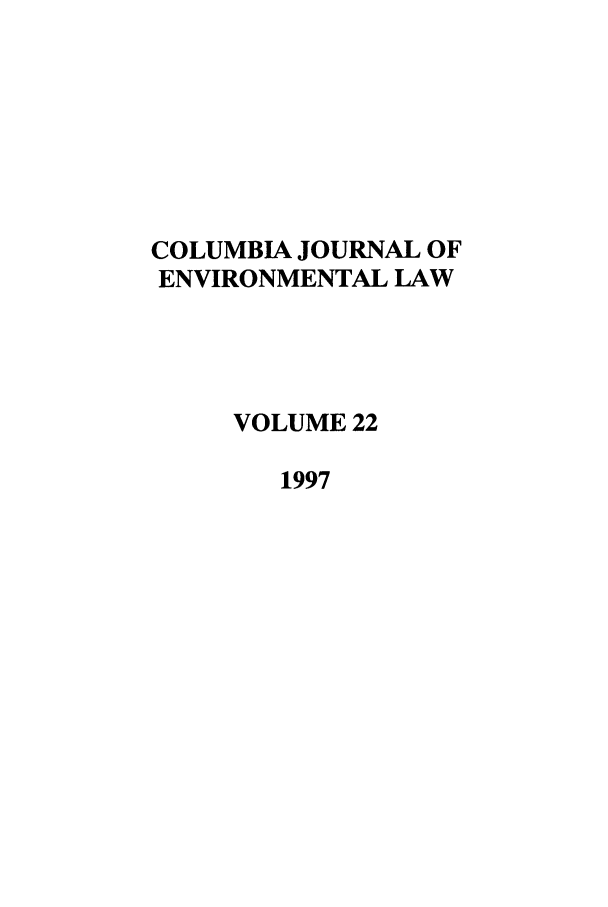handle is hein.journals/cjel22 and id is 1 raw text is: COLUMBIA JOURNAL OF
ENVIRONMENTAL LAW
VOLUME 22
1997


