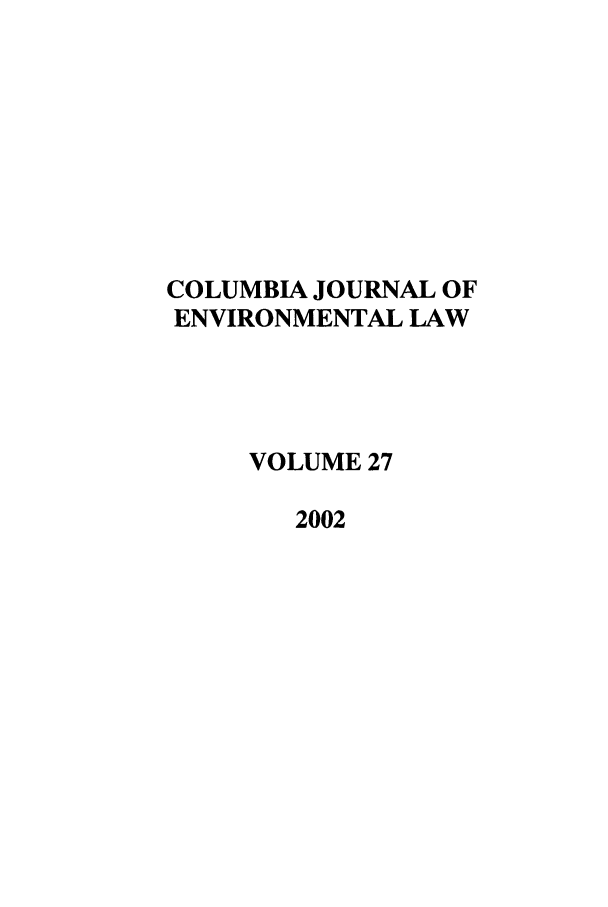 handle is hein.journals/cjel27 and id is 1 raw text is: COLUMBIA JOURNAL OF
ENVIRONMENTAL LAW
VOLUME 27
2002


