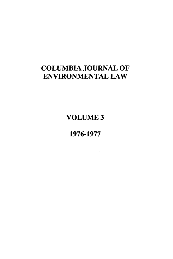 handle is hein.journals/cjel3 and id is 1 raw text is: COLUMBIA JOURNAL OF
ENVIRONMENTAL LAW
VOLUME 3
1976-1977


