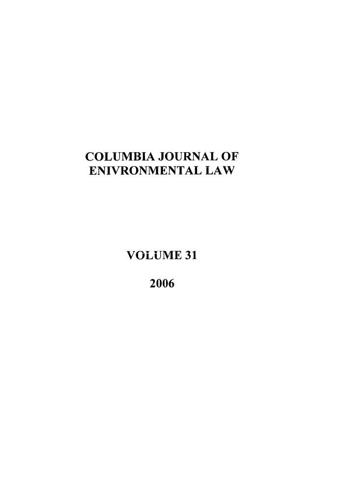 handle is hein.journals/cjel31 and id is 1 raw text is: COLUMBIA JOURNAL OF
ENIVRONMENTAL LAW
VOLUME 31
2006


