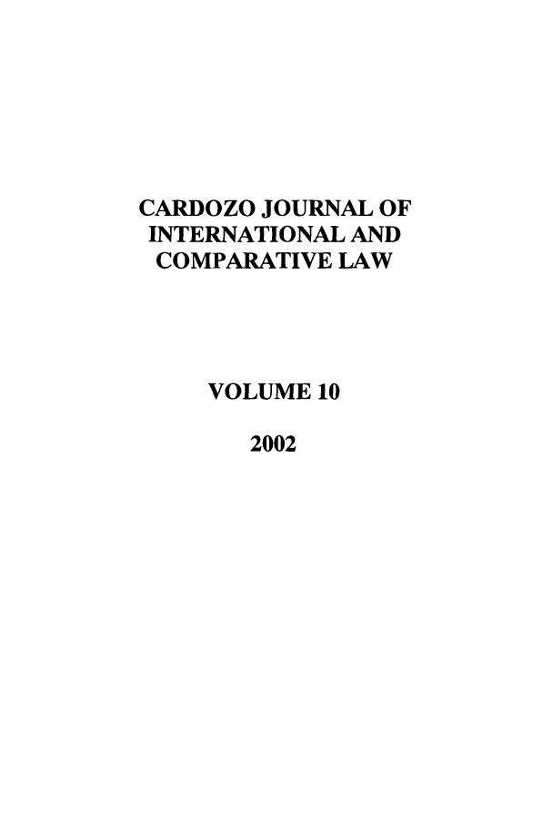 handle is hein.journals/cjic10 and id is 1 raw text is: CARDOZO JOURNAL OF
INTERNATIONAL AND
COMPARATIVE LAW
VOLUME 10
2002


