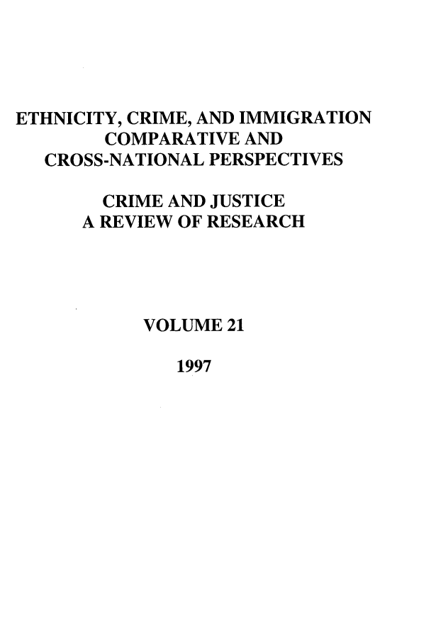 handle is hein.journals/cjrr21 and id is 1 raw text is: ETHNICITY, CRIME, AND IMMIGRATION
COMPARATIVE AND
CROSS-NATIONAL PERSPECTIVES
CRIME AND JUSTICE
A REVIEW OF RESEARCH
VOLUME 21

1997


