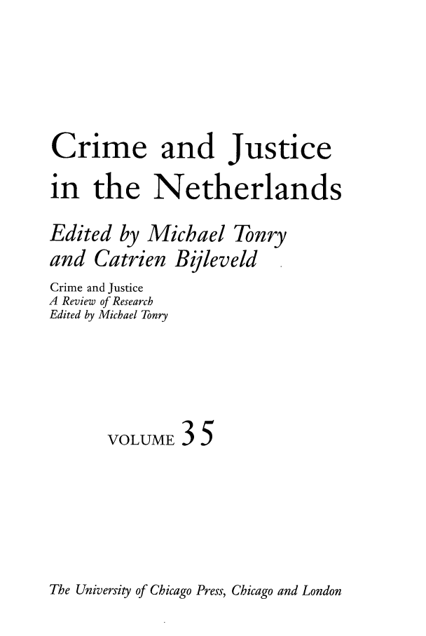 handle is hein.journals/cjrr35 and id is 1 raw text is: Crime and Justice
in the Netherlands
Edited by Michael Tonry
and Catrien Bijleveld
Crime and Justice
A Review of Research
Edited by Michael Tonry
VOLUME 35

The University of Chicago Press, Chicago and London


