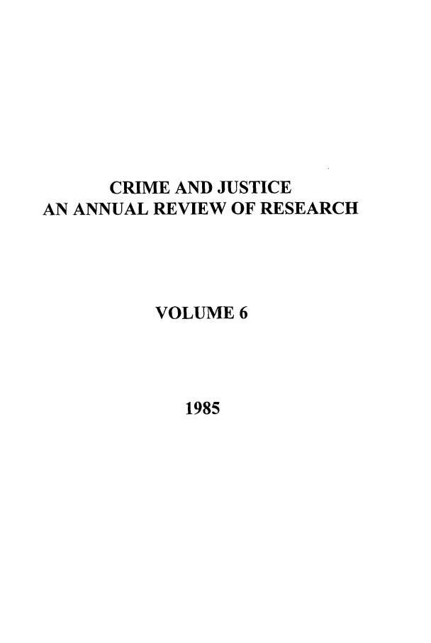 handle is hein.journals/cjrr6 and id is 1 raw text is: CRIME AND JUSTICE
AN ANNUAL REVIEW OF RESEARCH
VOLUME 6
1985


