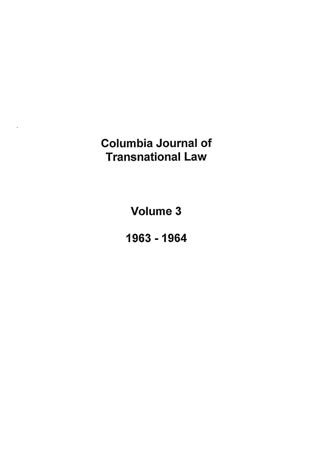handle is hein.journals/cjtl3 and id is 1 raw text is: Columbia Journal of
Transnational Law
Volume 3
1963 -1964


