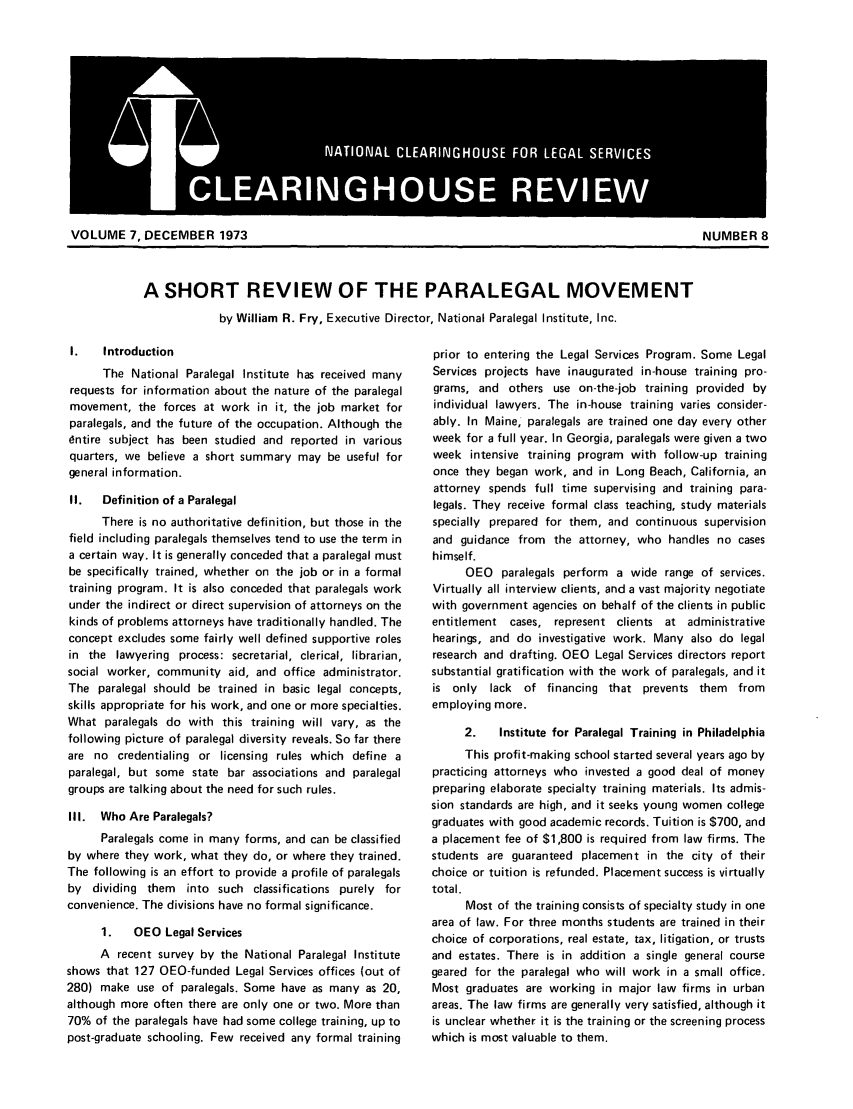 handle is hein.journals/clear7 and id is 467 raw text is: VOLUME 7, DECEMBER 1973                                                         NUMBER 8

A SHORT REVIEW OF THE PARALEGAL MOVEMENT
by William R. Fry, Executive Director, National Paralegal Institute, Inc.

I.   Introduction
The National Paralegal Institute has received many
requests for information about the nature of the paralegal
movement, the forces at work in it, the job market for
paralegals, and the future of the occupation. Although the
entire subject has been studied and reported in various
quarters, we believe a short summary may be useful for
general information.
II.   Definition of a Paralegal
There is no authoritative definition, but those in the
field including paralegals themselves tend to use the term in
a certain way. It is generally conceded that a paralegal must
be specifically trained, whether on the job or in a formal
training program. It is also conceded that paralegals work
under the indirect or direct supervision of attorneys on the
kinds of problems attorneys have traditionally handled. The
concept excludes some fairly well defined supportive roles
in the lawyering process: secretarial, clerical, librarian,
social worker, community aid, and office administrator.
The paralegal should be trained in basic legal concepts,
skills appropriate for his work, and one or more specialties.
What paralegals do with this training will vary, as the
following picture of paralegal diversity reveals. So far there
are no credentialing or licensing rules which define a
paralegal, but some state bar associations and paralegal
groups are talking about the need for such rules.
Ill. Who Are Paralegals?
Paralegals come in many forms, and can be classified
by where they work, what they do, or where they trained.
The following is an effort to provide a profile of paralegals
by dividing them into such classifications purely for
convenience. The divisions have no formal significance.
1.   OEO Legal Services
A recent survey by the National Paralegal Institute
shows that 127 OEO-funded Legal Services offices (out of
280) make use of paralegals. Some have as many as 20,
although more often there are only one or two. More than
70% of the paralegals have had some college training, up to
post-graduate schooling. Few received any formal training

prior to entering the Legal Services Program. Some Legal
Services projects have inaugurated in-house training pro-
grams, and others use on-the-job training provided by
individual lawyers. The in-house training varies consider-
ably. In Maine, paralegals are trained one day every other
week for a full year. In Georgia, paralegals were given a two
week intensive training program with follow-up training
once they began work, and in Long Beach, California, an
attorney spends full time supervising and training para-
legals. They receive formal class teaching, study materials
specially prepared for them, and continuous supervision
and guidance from the attorney, who handles no cases
himself.
OEO paralegals perform a wide range of services.
Virtually all interview clients, and a vast majority negotiate
with government agencies on behalf of the clients in public
entitlement cases, represent clients   at administrative
hearings, and do investigative work. Many also do legal
research and drafting. OEO Legal Services directors report
substantial gratification with the work of paralegals, and it
is only lack   of financing that prevents them     from
employing more.
2.    Institute for Paralegal Training in Philadelphia
This profit-making school started several years ago by
practicing attorneys who invested a good deal of money
preparing elaborate specialty training materials. Its admis-
sion standards are high, and it seeks young women college
graduates with good academic records. Tuition is $700, and
a placement fee of $1,800 is required from law firms. The
students are guaranteed placement in the city of their
choice or tuition is refunded. Placement success is virtually
total.
Most of the training consists of specialty study in one
area of law. For three months students are trained in their
choice of corporations, real estate, tax, litigation, or trusts
and estates. There is in addition a single general course
geared for the paralegal who will work in a small office.
Most graduates are working in major law firms in urban
areas. The law firms are generally very satisfied, although it
is unclear whether it is the training or the screening process
which is most valuable to them.

VOLUME 7, DECEMBER 1973

NUMBER 8

A616
. 1NATONA CEAR]INGHOUSE F~ FO LEGL SERVICE



