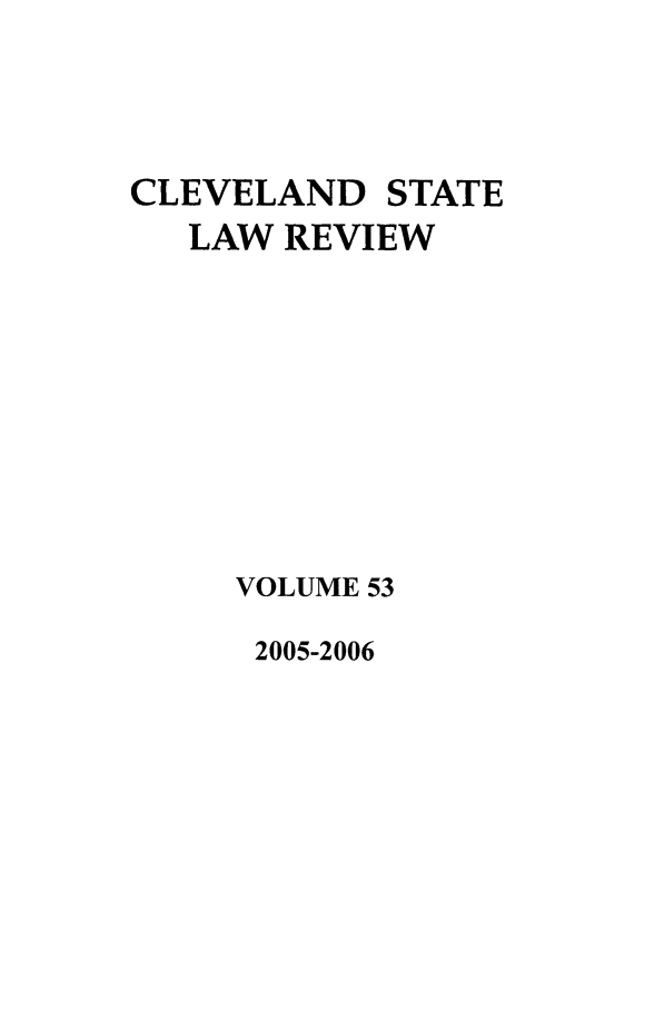 handle is hein.journals/clevslr53 and id is 1 raw text is: CLEVELAND STATE
LAW REVIEW
VOLUME 53

2005-2006


